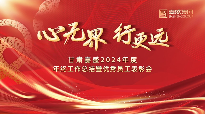 心無界、行更遠(yuǎn)——甘肅嘉盛2024年度工作總結(jié)及優(yōu)秀員工表彰會圓滿落幕